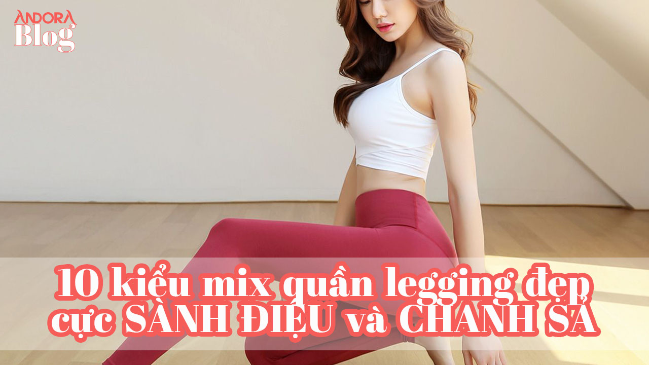10 kiểu mix quần legging đẹp cực SÀNH ĐIỆU và CHANH SẢ
