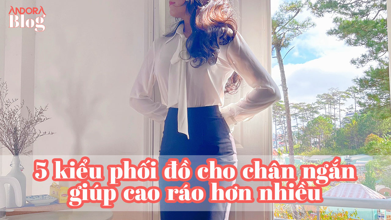 5 kiểu phối đồ cho chân ngắn giúp cao ráo hơn nhiều