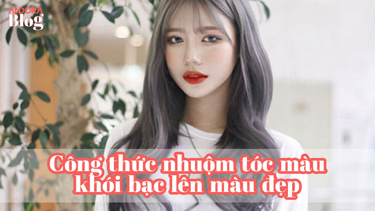 Công thức nhuộm tóc màu khói bạc lên màu đẹp