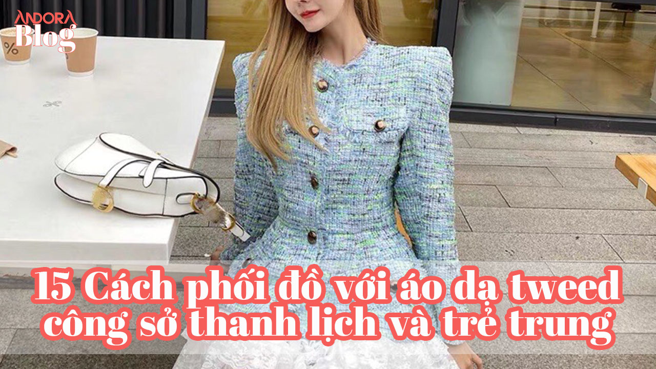 15 Cách phối đồ với áo dạ tweed công sở thanh lịch và trẻ trung