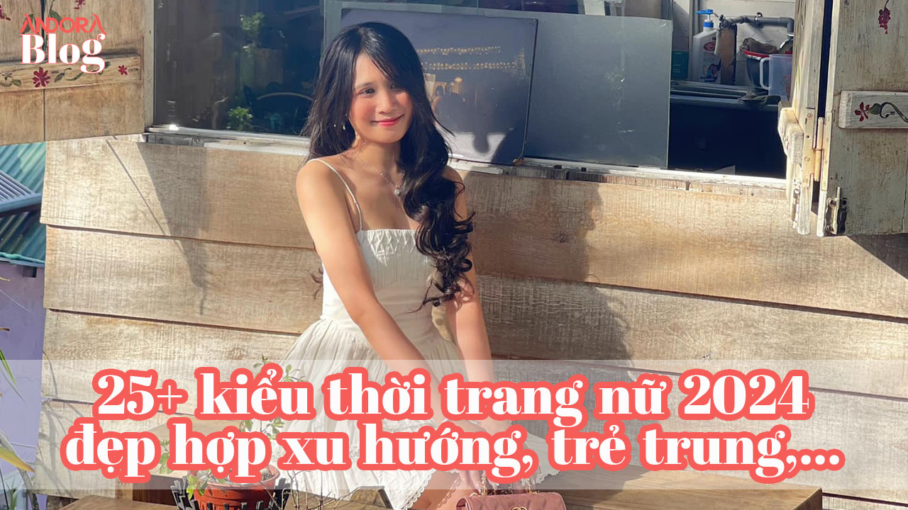 25+ kiểu thời trang nữ 2024 đẹp hợp xu hướng, trẻ trung, tôn dáng,...