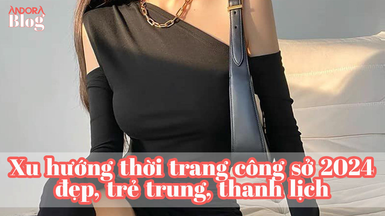Xu hướng thời trang công sở 2024 đẹp, trẻ trung, thanh lịch