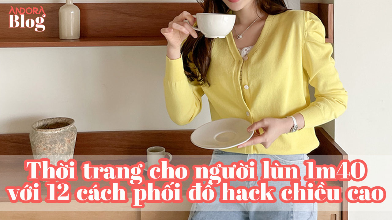 Thời trang cho người lùn 1m40 với 12 cách phối đồ "hack chiều cao"