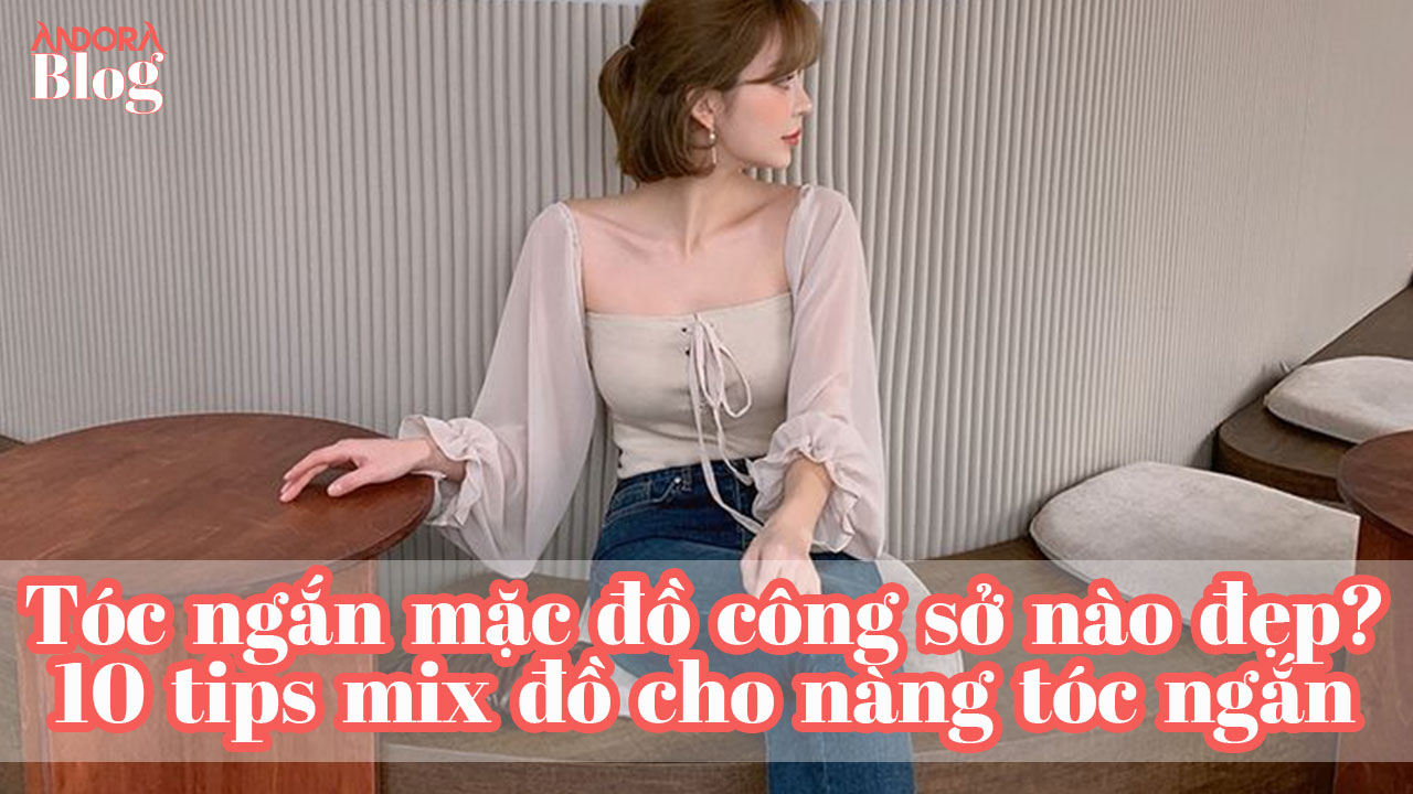 Tóc ngắn mặc đồ công sở nào đẹp? 10 tips mix đồ cho nàng tóc ngắn trẻ đẹp