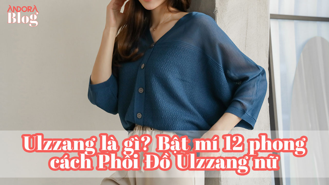 Ulzzang là gì? Bật mí 12 phong cách Phối Đồ Ulzzang nữ đang HOT TREND