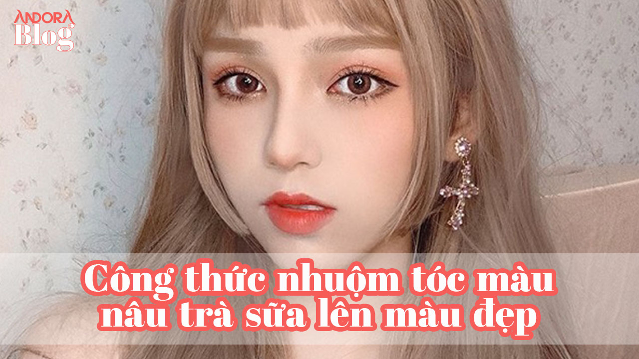 Công thức nhuộm tóc màu nâu trà sữa lên màu đẹp