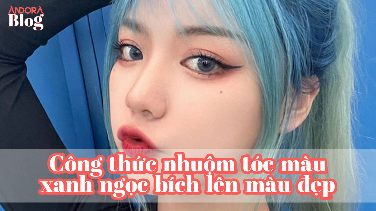 Công thức nhuộm tóc màu xanh ngọc bích lên màu đẹp